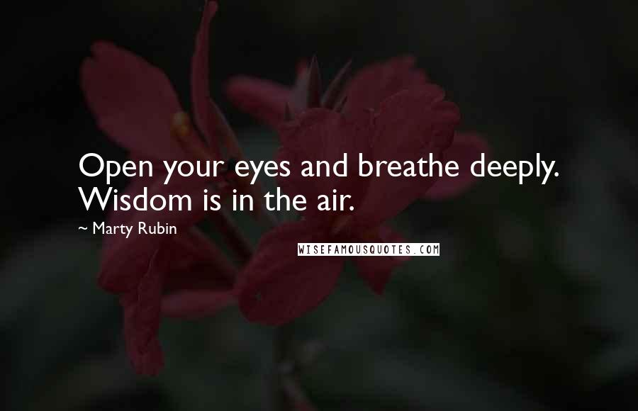 Marty Rubin Quotes: Open your eyes and breathe deeply. Wisdom is in the air.