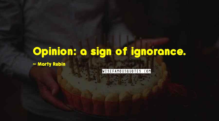 Marty Rubin Quotes: Opinion: a sign of ignorance.