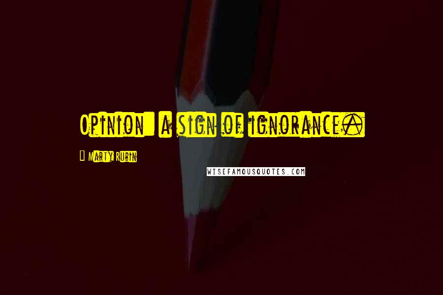 Marty Rubin Quotes: Opinion: a sign of ignorance.