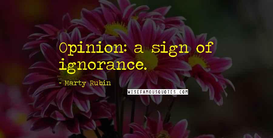 Marty Rubin Quotes: Opinion: a sign of ignorance.