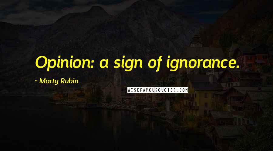Marty Rubin Quotes: Opinion: a sign of ignorance.