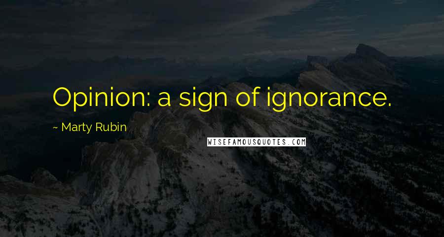 Marty Rubin Quotes: Opinion: a sign of ignorance.