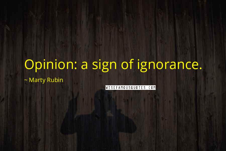 Marty Rubin Quotes: Opinion: a sign of ignorance.
