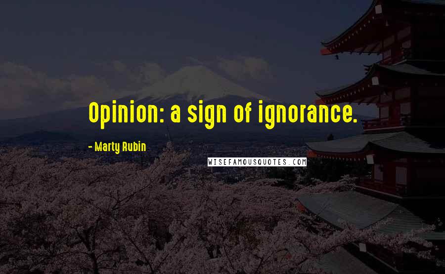 Marty Rubin Quotes: Opinion: a sign of ignorance.