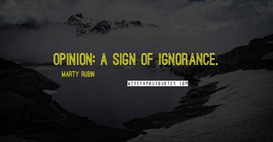 Marty Rubin Quotes: Opinion: a sign of ignorance.