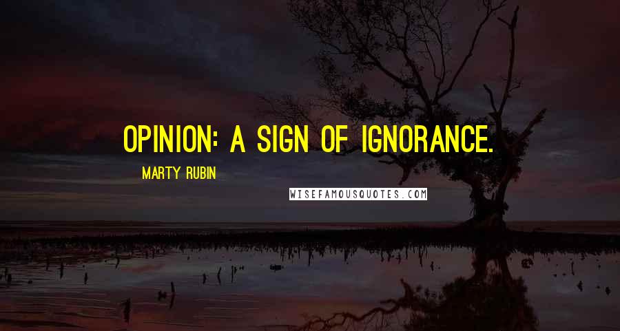 Marty Rubin Quotes: Opinion: a sign of ignorance.