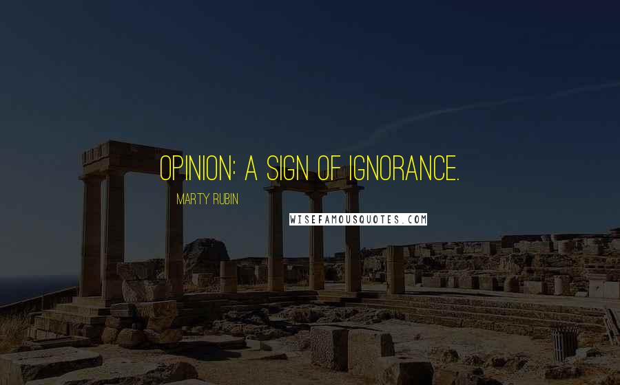 Marty Rubin Quotes: Opinion: a sign of ignorance.