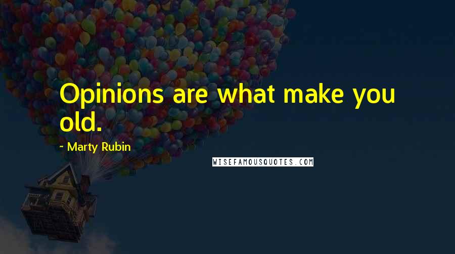 Marty Rubin Quotes: Opinions are what make you old.