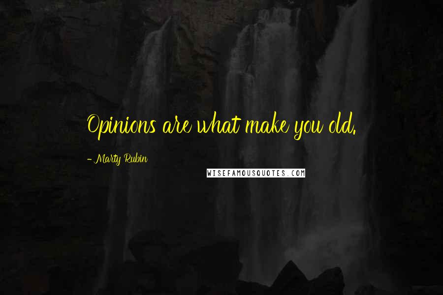 Marty Rubin Quotes: Opinions are what make you old.