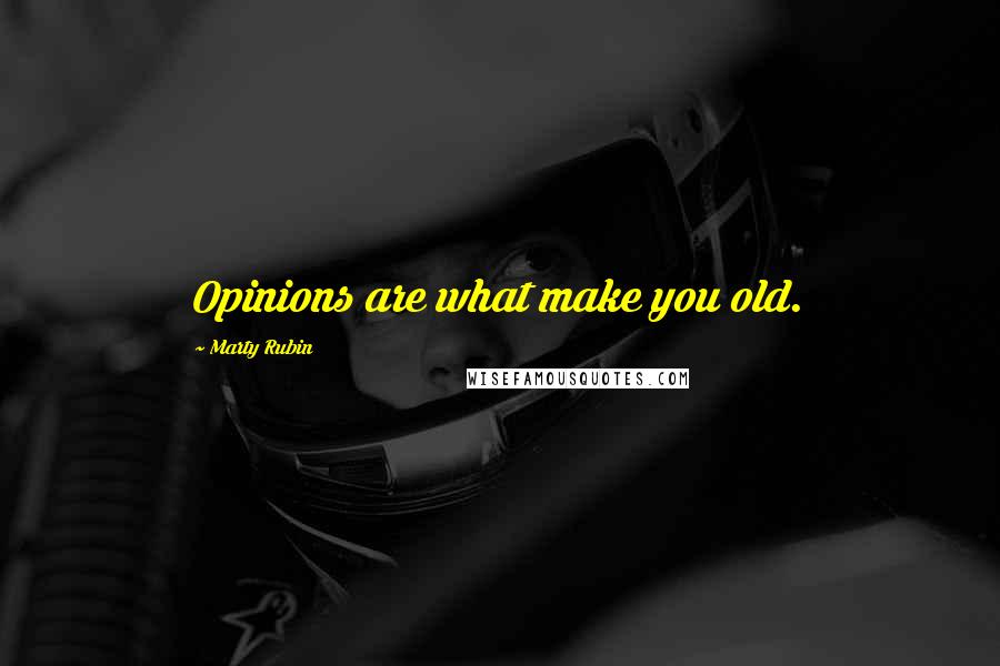 Marty Rubin Quotes: Opinions are what make you old.