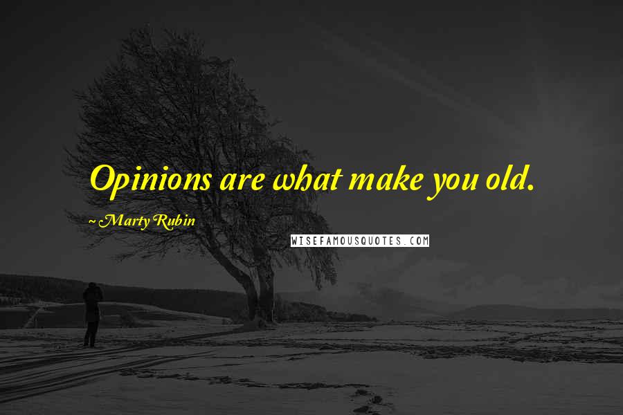 Marty Rubin Quotes: Opinions are what make you old.