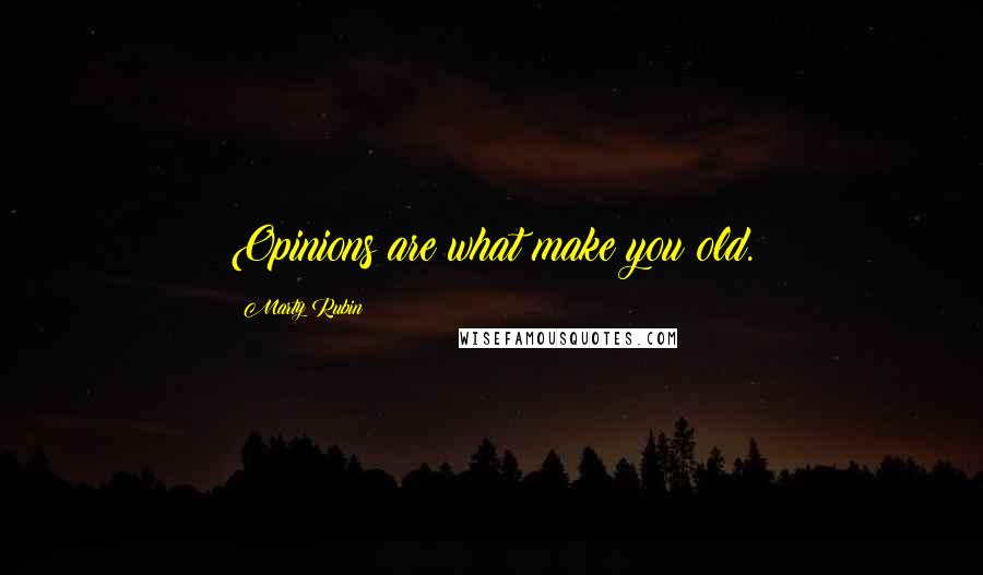 Marty Rubin Quotes: Opinions are what make you old.