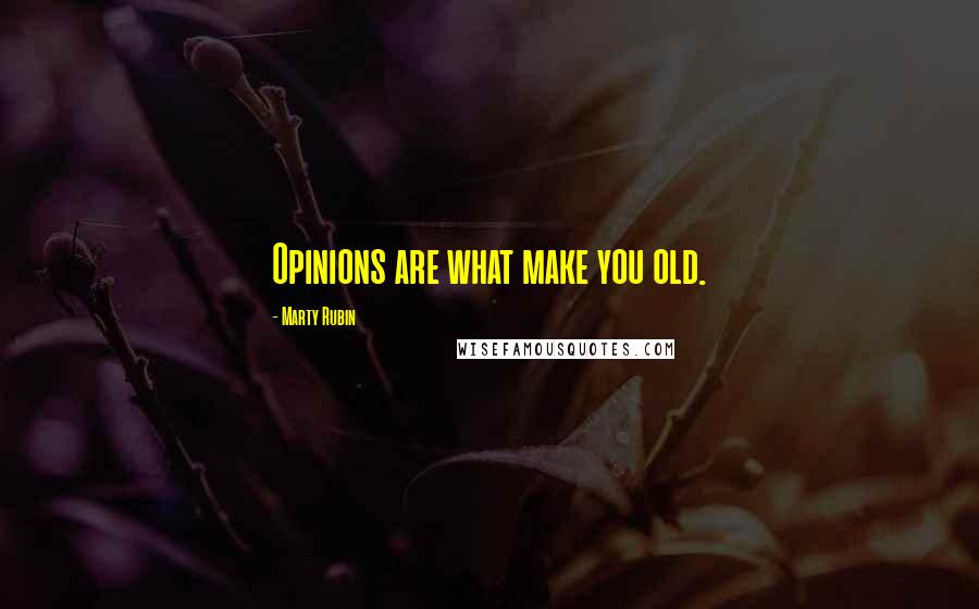 Marty Rubin Quotes: Opinions are what make you old.