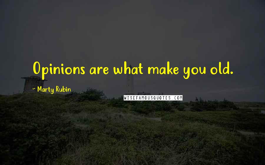 Marty Rubin Quotes: Opinions are what make you old.