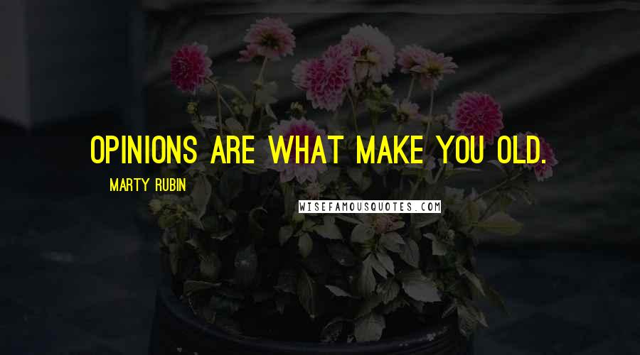 Marty Rubin Quotes: Opinions are what make you old.