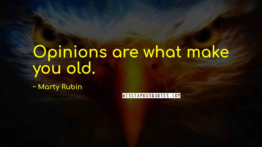 Marty Rubin Quotes: Opinions are what make you old.