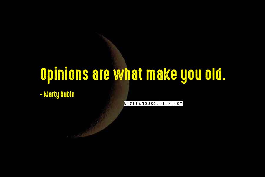 Marty Rubin Quotes: Opinions are what make you old.