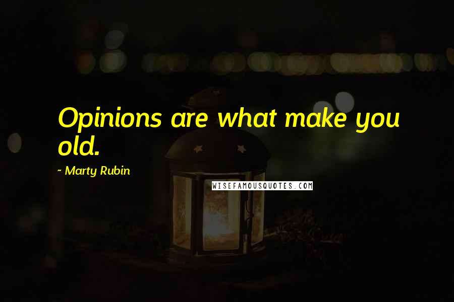 Marty Rubin Quotes: Opinions are what make you old.