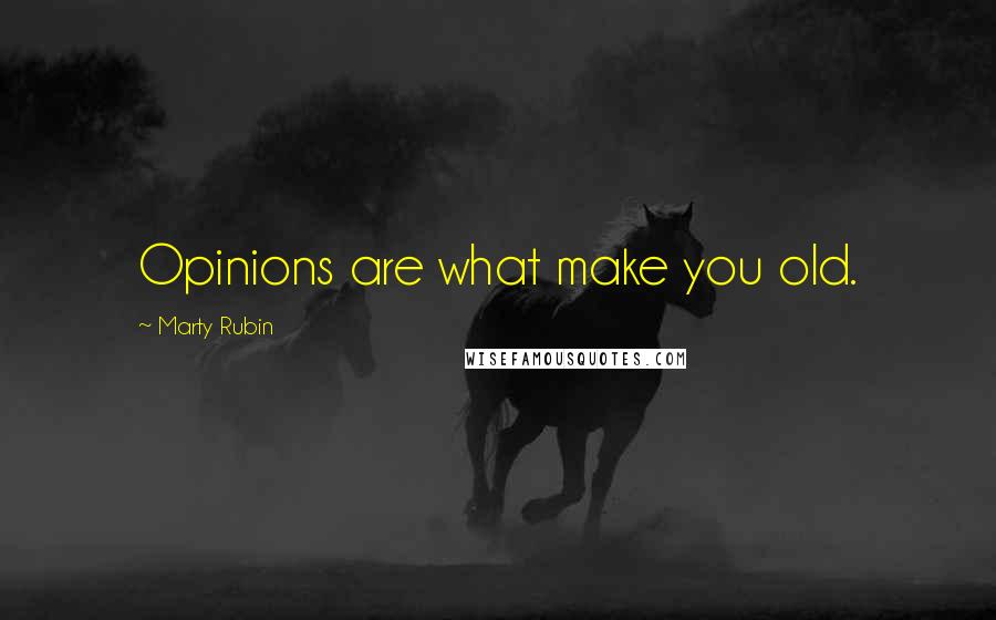 Marty Rubin Quotes: Opinions are what make you old.