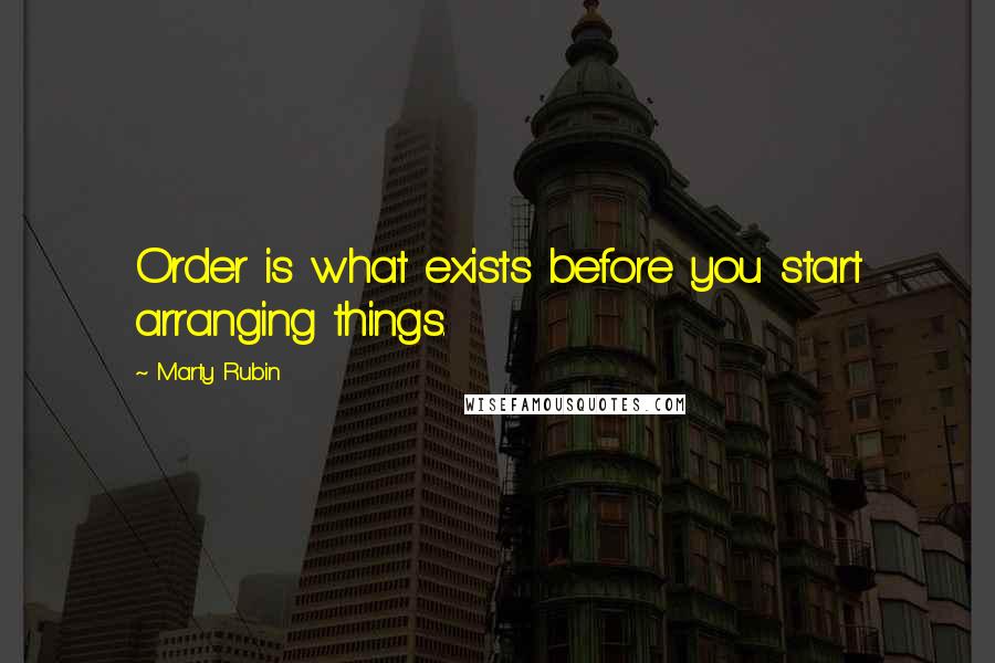 Marty Rubin Quotes: Order is what exists before you start arranging things.