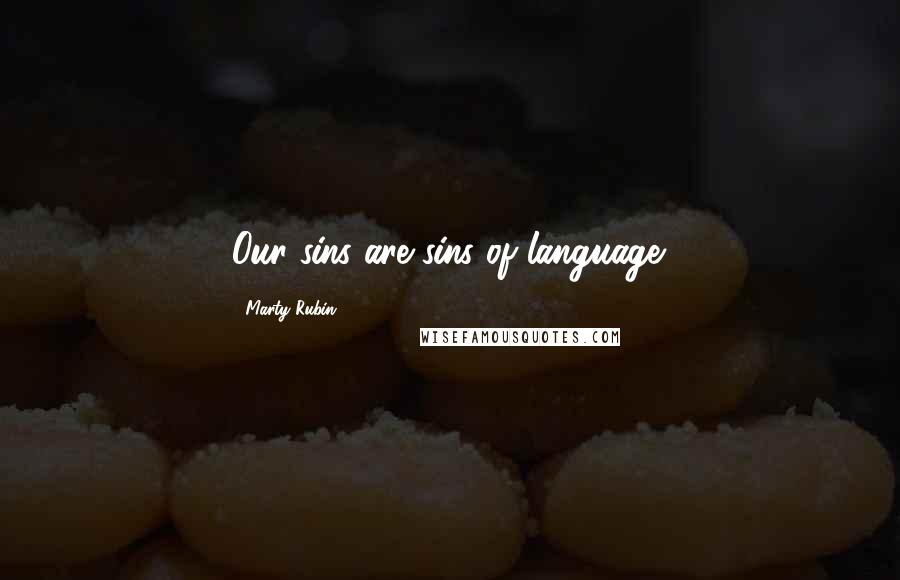 Marty Rubin Quotes: Our sins are sins of language.