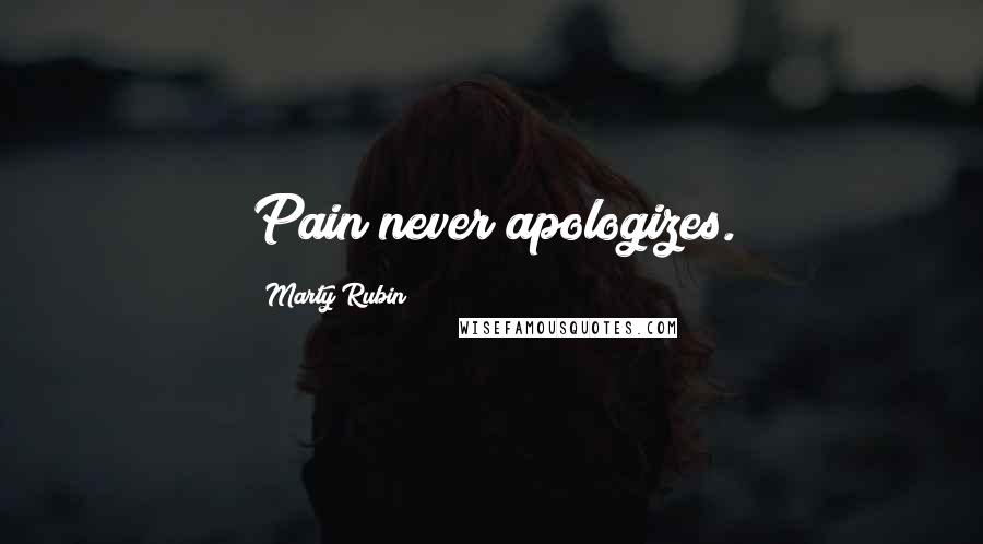 Marty Rubin Quotes: Pain never apologizes.
