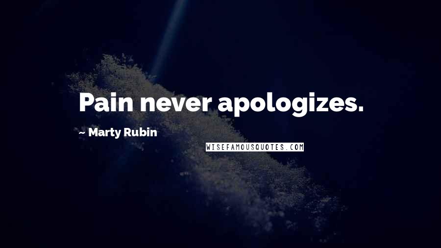 Marty Rubin Quotes: Pain never apologizes.