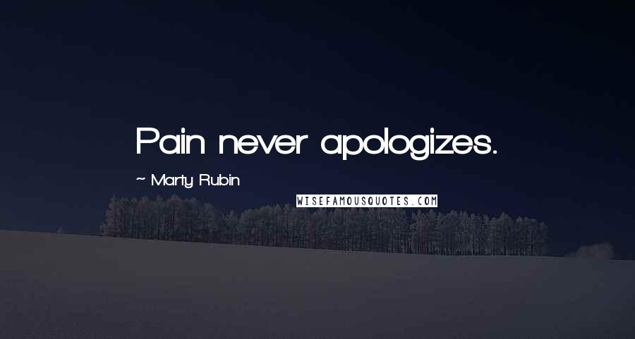 Marty Rubin Quotes: Pain never apologizes.