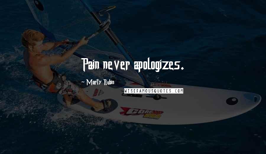 Marty Rubin Quotes: Pain never apologizes.