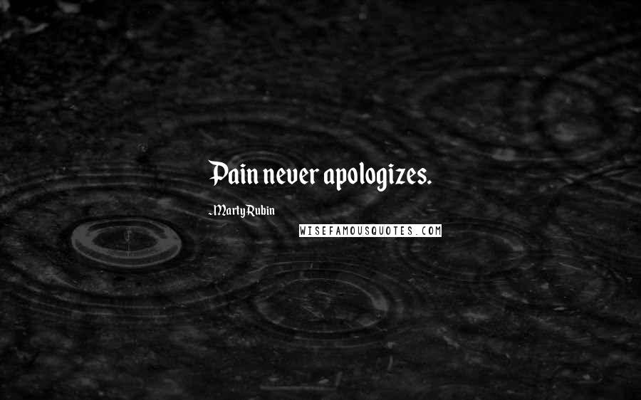 Marty Rubin Quotes: Pain never apologizes.
