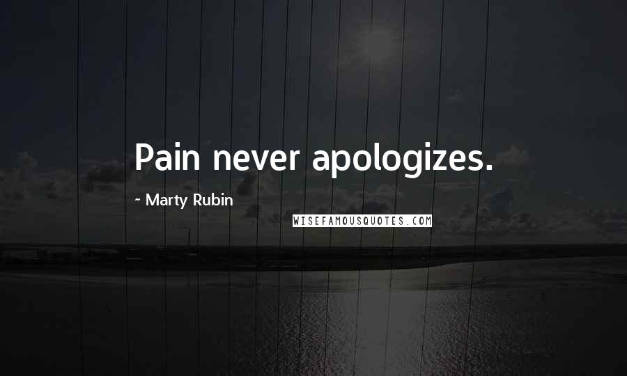 Marty Rubin Quotes: Pain never apologizes.