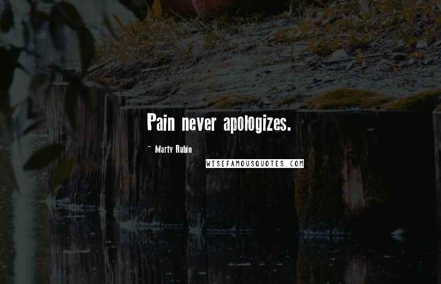 Marty Rubin Quotes: Pain never apologizes.