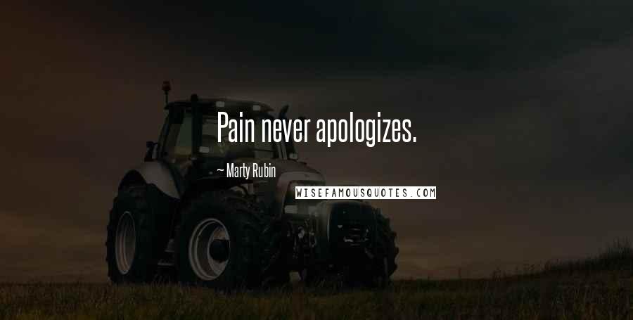 Marty Rubin Quotes: Pain never apologizes.