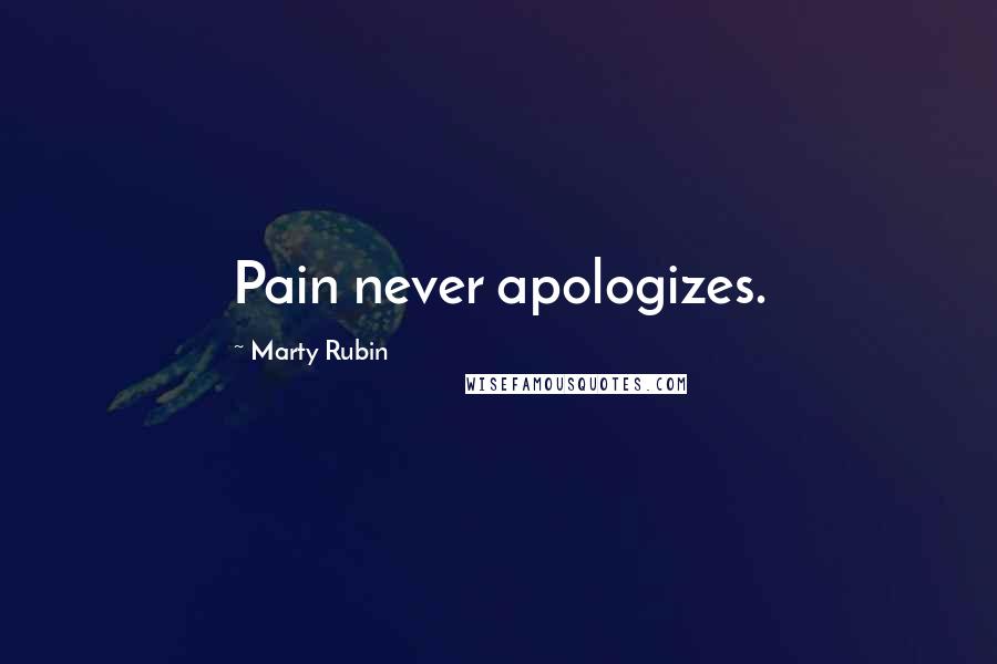 Marty Rubin Quotes: Pain never apologizes.