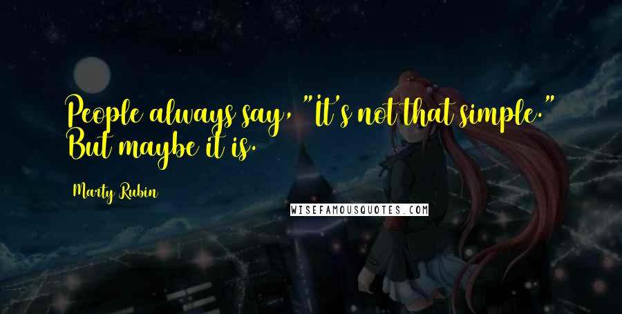 Marty Rubin Quotes: People always say, "It's not that simple." But maybe it is.