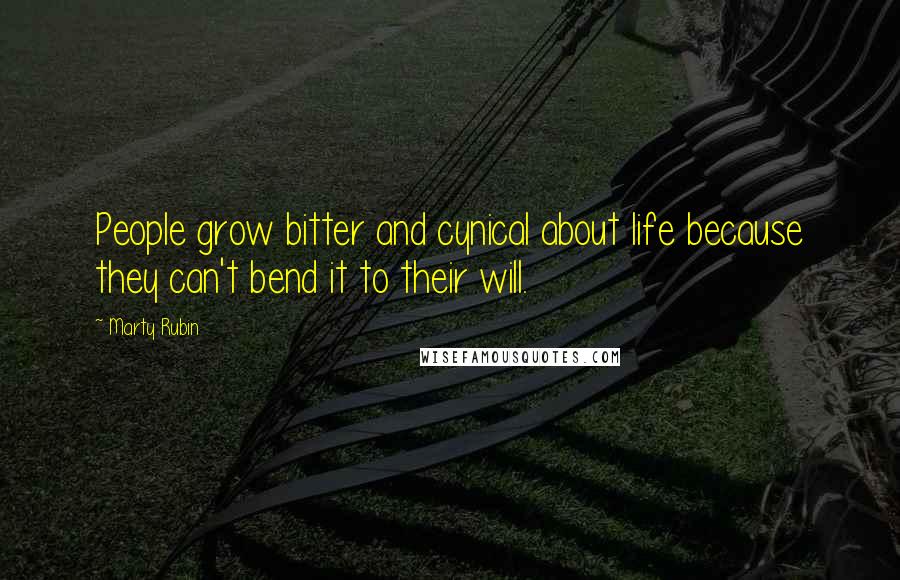 Marty Rubin Quotes: People grow bitter and cynical about life because they can't bend it to their will.