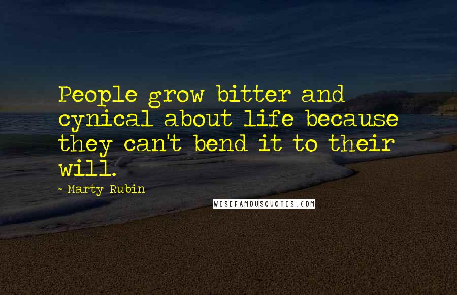 Marty Rubin Quotes: People grow bitter and cynical about life because they can't bend it to their will.