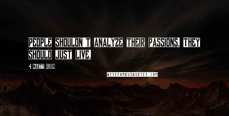 Marty Rubin Quotes: People shouldn't analyze their passions. They should just live.