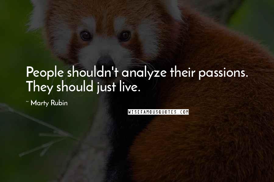 Marty Rubin Quotes: People shouldn't analyze their passions. They should just live.
