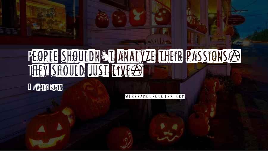Marty Rubin Quotes: People shouldn't analyze their passions. They should just live.