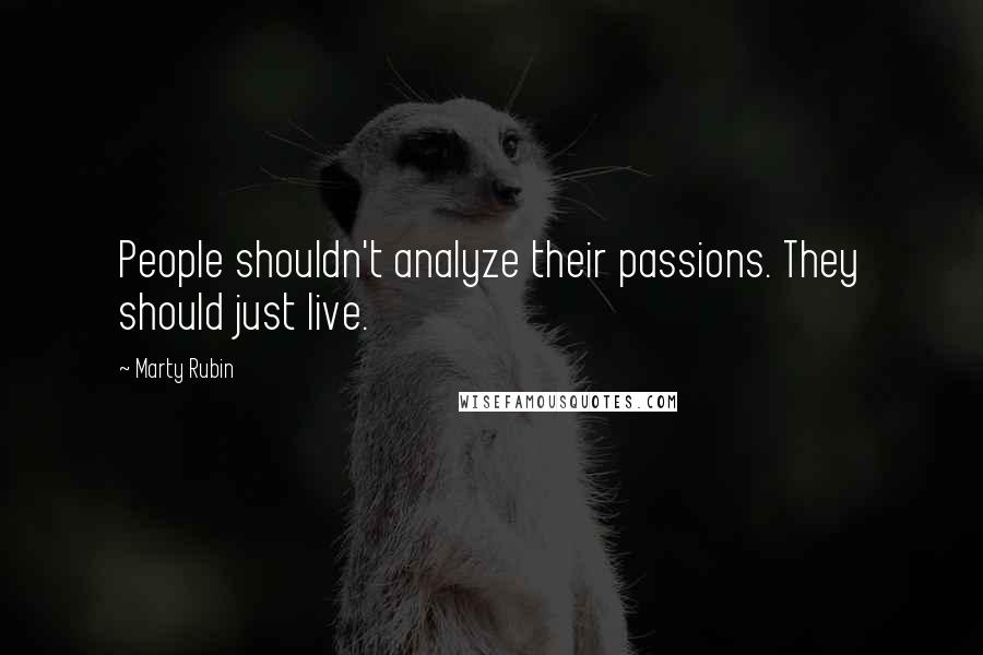 Marty Rubin Quotes: People shouldn't analyze their passions. They should just live.
