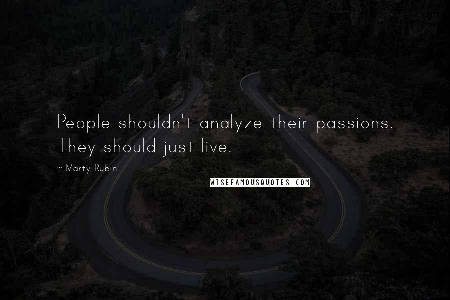 Marty Rubin Quotes: People shouldn't analyze their passions. They should just live.