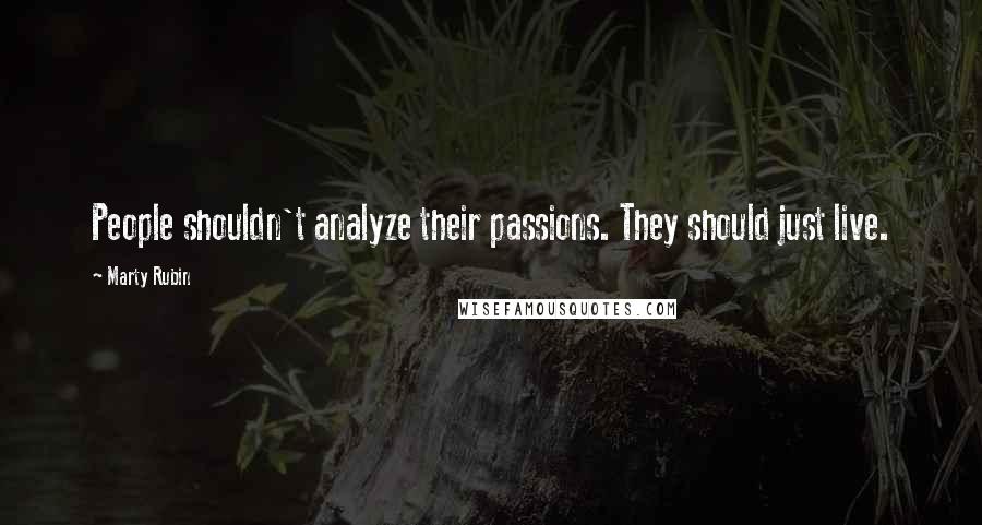 Marty Rubin Quotes: People shouldn't analyze their passions. They should just live.