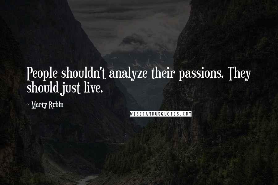 Marty Rubin Quotes: People shouldn't analyze their passions. They should just live.