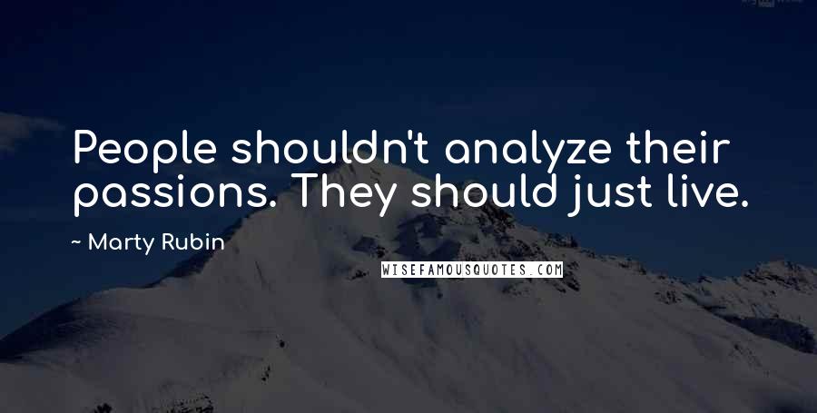 Marty Rubin Quotes: People shouldn't analyze their passions. They should just live.