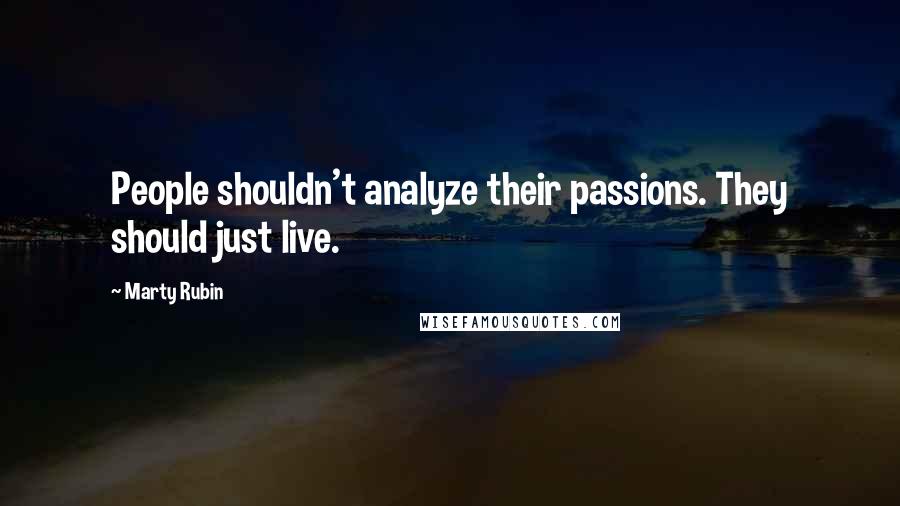 Marty Rubin Quotes: People shouldn't analyze their passions. They should just live.