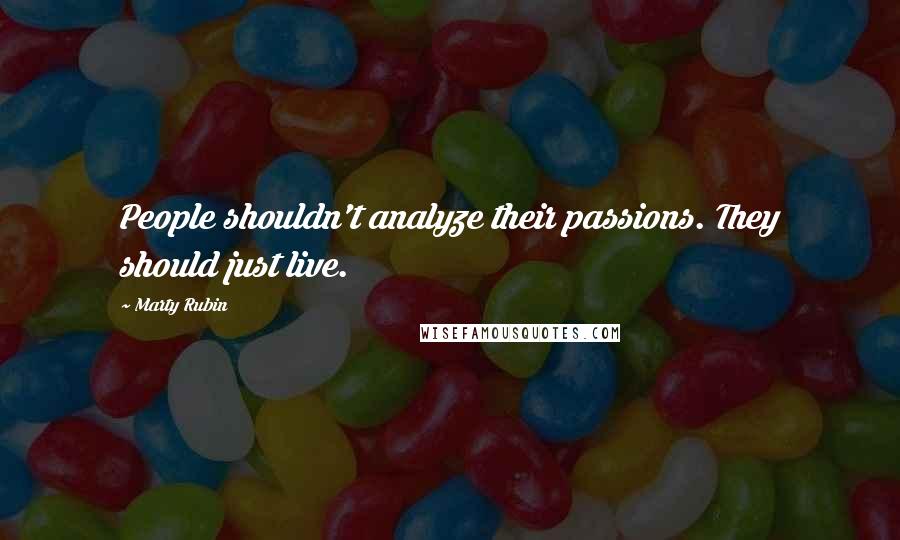 Marty Rubin Quotes: People shouldn't analyze their passions. They should just live.