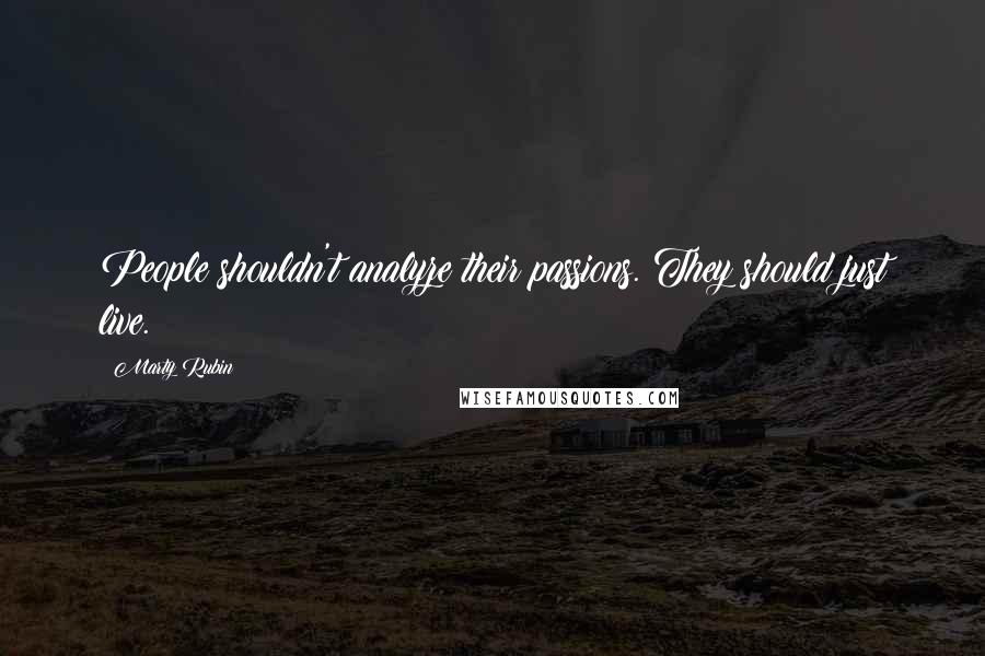 Marty Rubin Quotes: People shouldn't analyze their passions. They should just live.