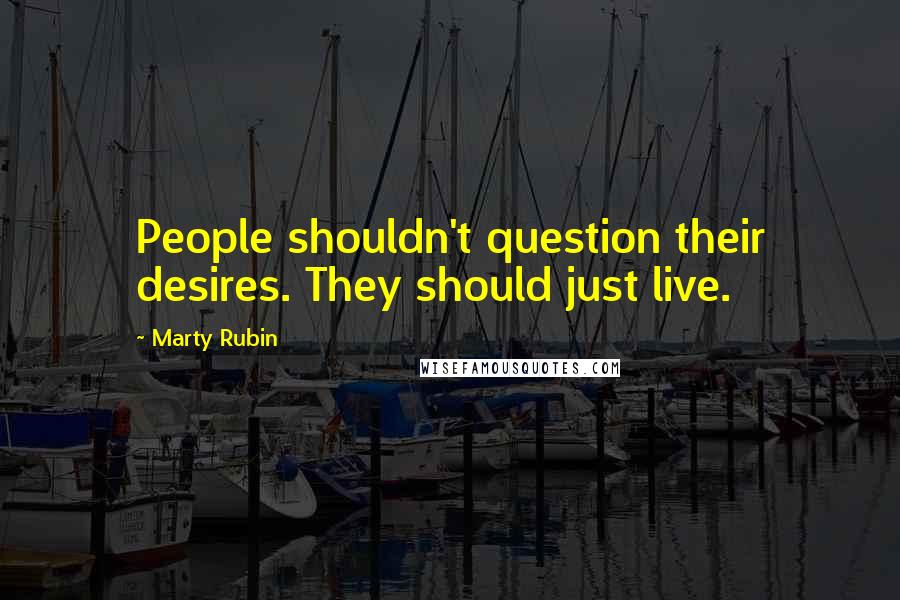 Marty Rubin Quotes: People shouldn't question their desires. They should just live.