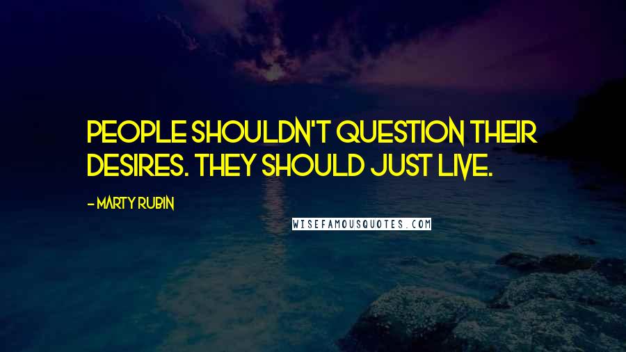 Marty Rubin Quotes: People shouldn't question their desires. They should just live.